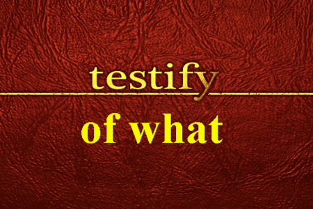 Testify of What?