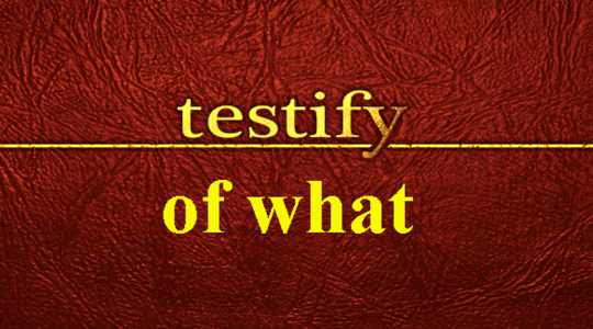 Testify of What?