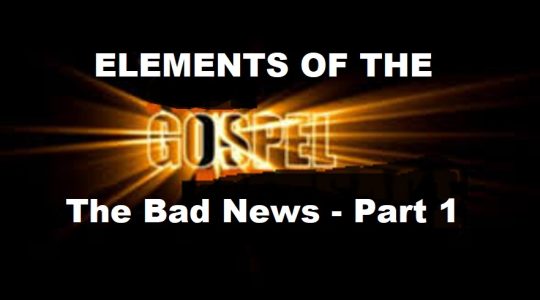Elements of The Gospel: The Bad News – Part 1