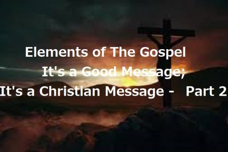 Elements of The Gospel: It’s A Good Message; It’s A Christian Message – Part 2
