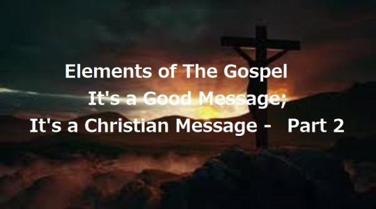 Elements of The Gospel: It’s A Good Message; It’s A Christian Message – Part 2