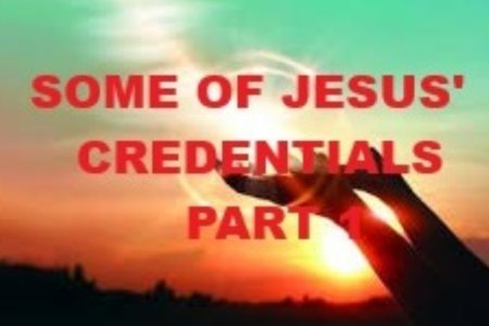 SOME OF JESUS’ CREDENTIALS - Part 1