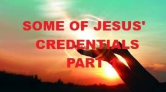 SOME OF JESUS’ CREDENTIALS - Part 1